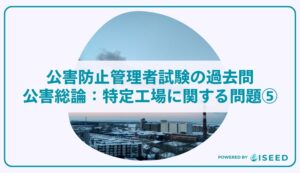 公害防止管理者試験の過去問｜公害総論：特定工場に関する問題⑤