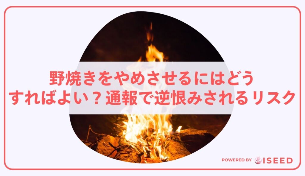 野焼きをやめさせるにはどうすればよい？通報で逆恨みされるリスクを考察