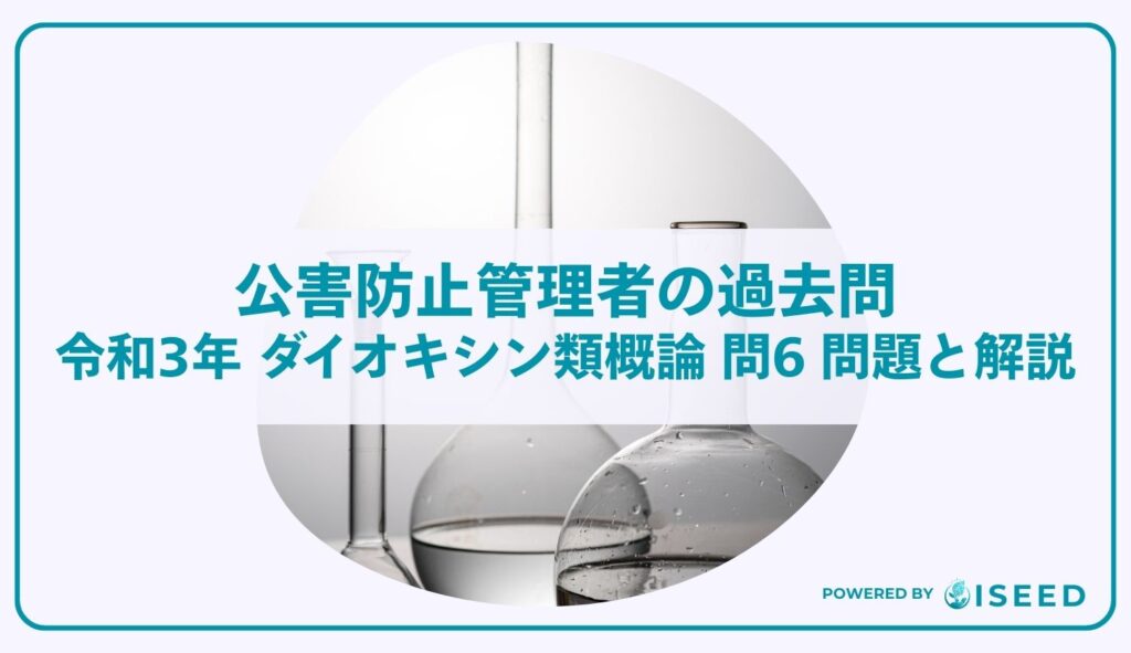 公害防止管理者の過去問｜令和3年 ダイオキシン類概論 問６ 問題と解説