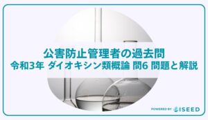 公害防止管理者の過去問｜令和3年 ダイオキシン類概論 問６ 問題と解説
