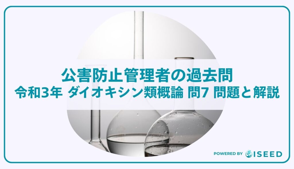 公害防止管理者の過去問｜令和3年 ダイオキシン類概論 問７ 問題と解説