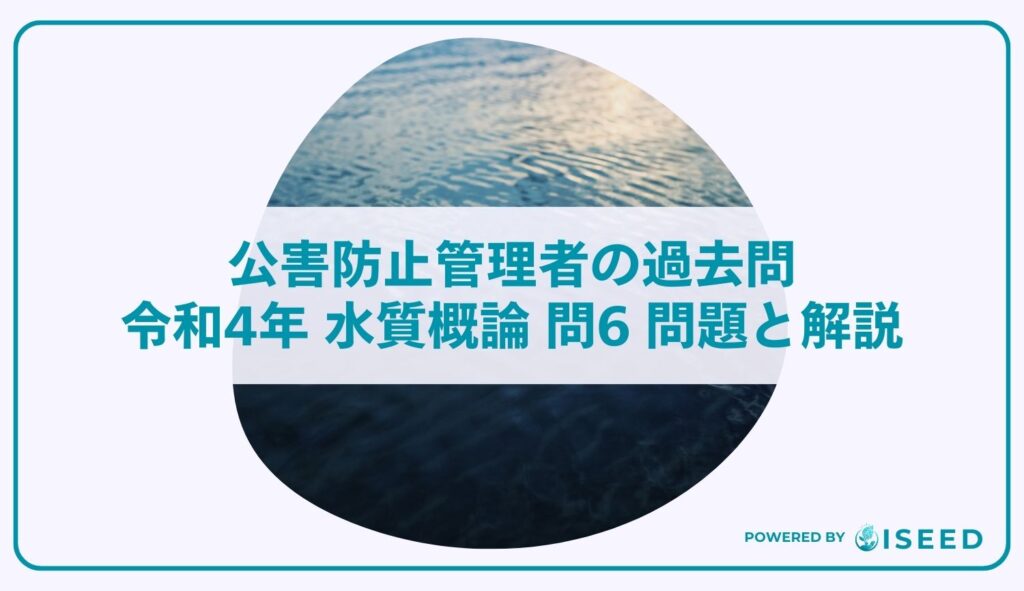 公害防止管理者の過去問｜令和4年 水質概論 問６ 問題と解説