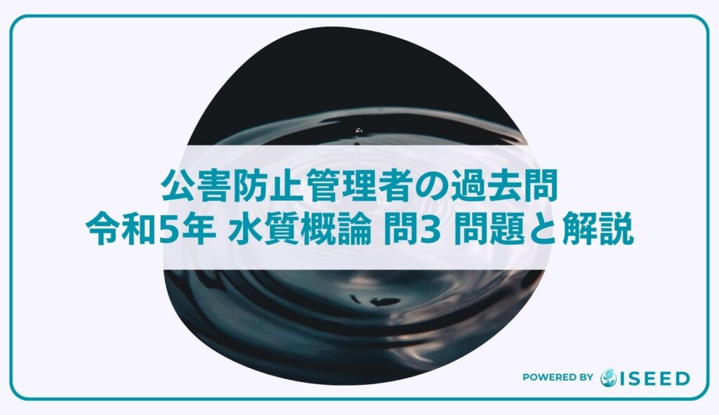 公害防止管理者の過去問｜令和5年 水質概論 問３ 問題と解説
