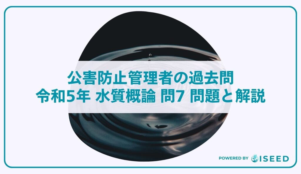 公害防止管理者の過去問｜令和5年 水質概論 問７ 問題と解説