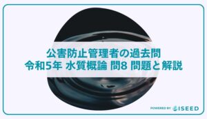 公害防止管理者の過去問｜令和5年 水質概論 問８ 問題と解説