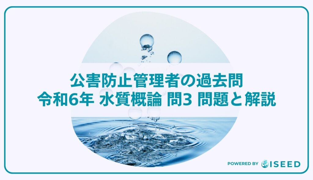 公害防止管理者の過去問｜令和6年 水質概論 問３ 問題と解説
