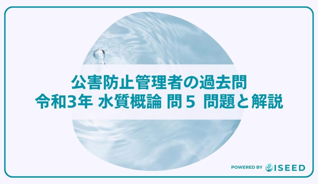 公害防止管理者の過去問｜令和3年 水質概論 問５ 問題と解説