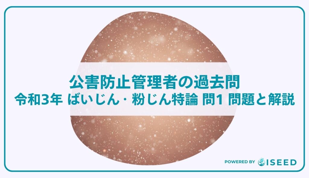 公害防止管理者の過去問｜令和3年 ばいじん・粉じん特論 問１ 問題と解説