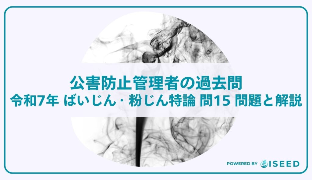 公害防止管理者の過去問｜令和7年 ばいじん・粉じん特論 問１５  問題と解説