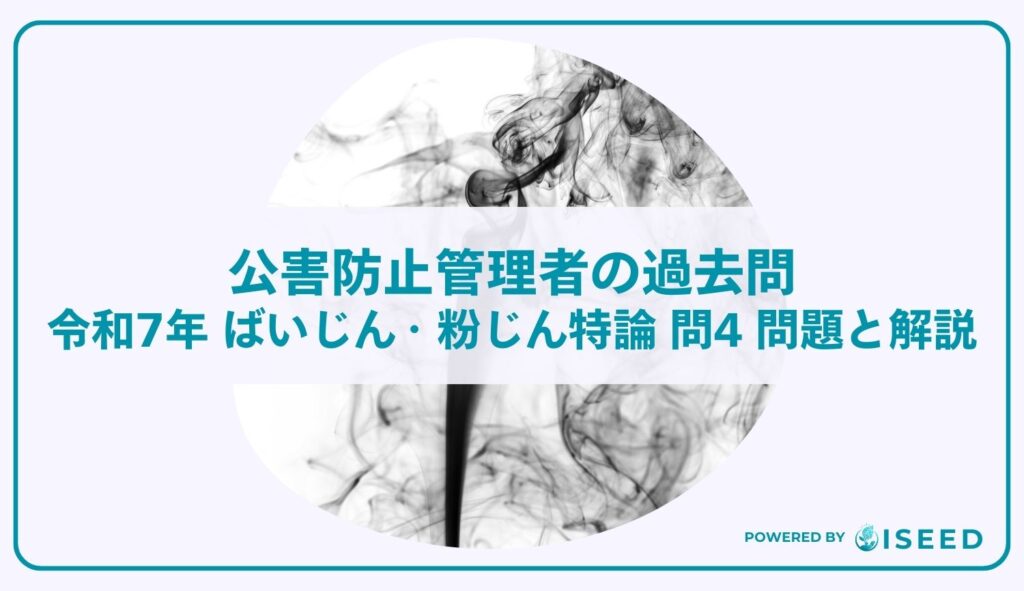 公害防止管理者の過去問｜令和7年 ばいじん・粉じん特論 問４  問題と解説