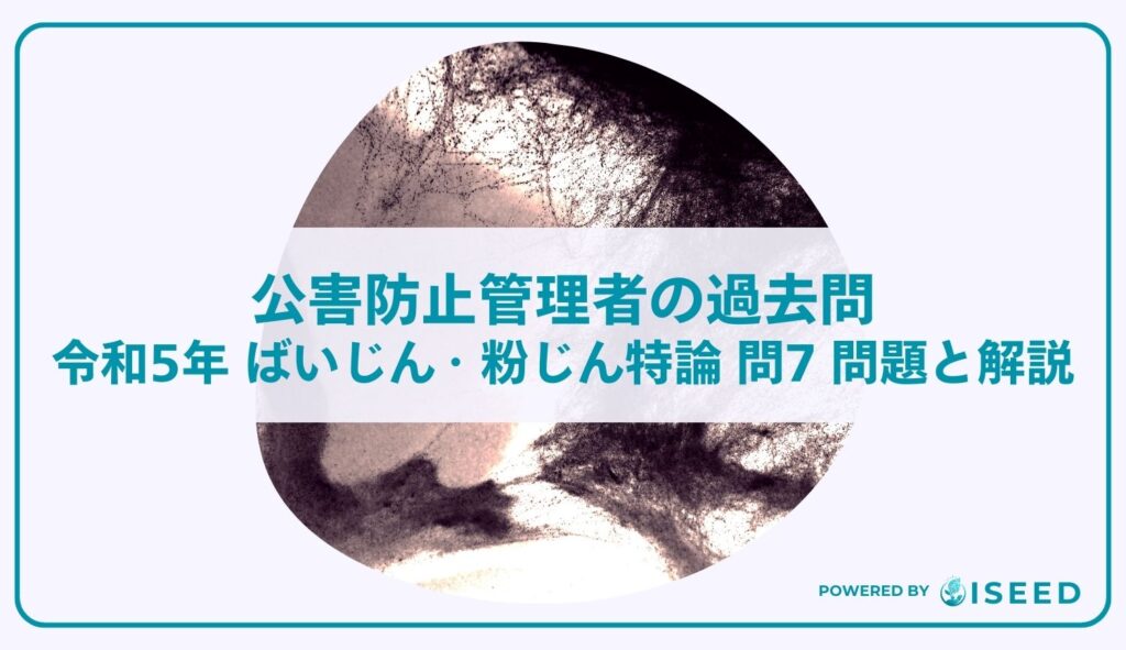 公害防止管理者の過去問｜令和5年 ばいじん・粉じん特論 問７  問題と解説