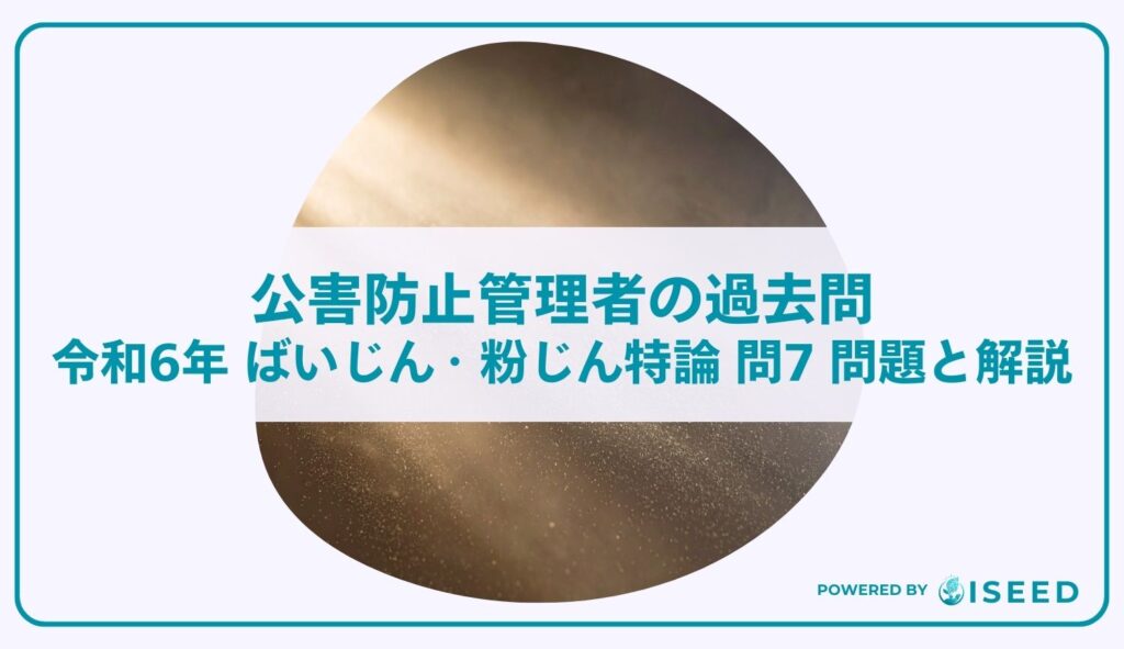 公害防止管理者の過去問｜令和6年 ばいじん・粉じん特論 問７  問題と解説