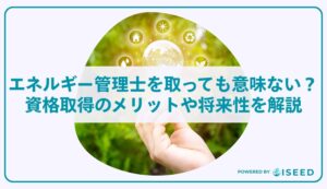エネルギー管理士を取っても意味ない？資格取得のメリットや将来性を解説