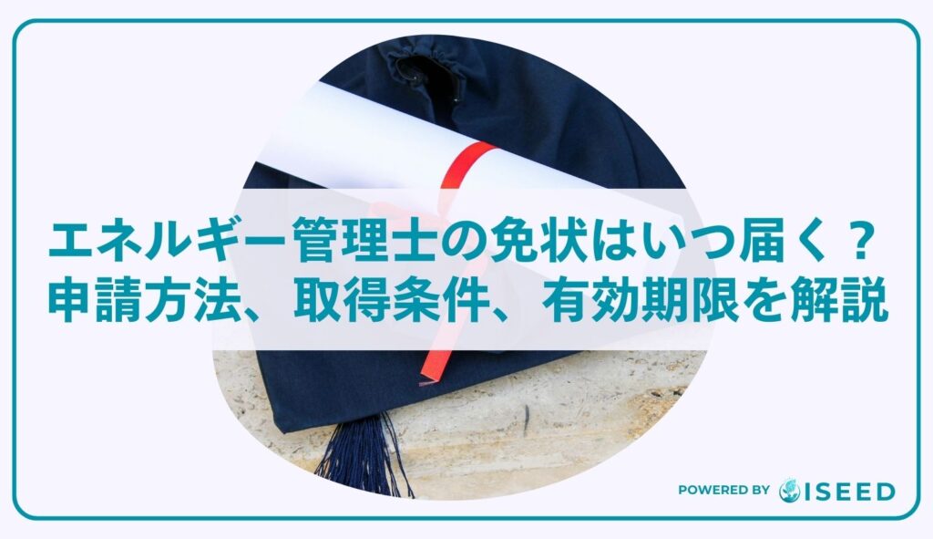 エネルギー管理士の免状はいつ届く？申請方法、取得条件、有効期限を解説