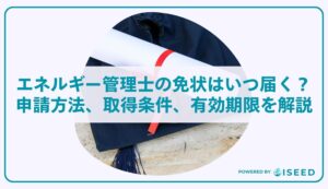エネルギー管理士の免状はいつ届く？申請方法、取得条件、有効期限を解説